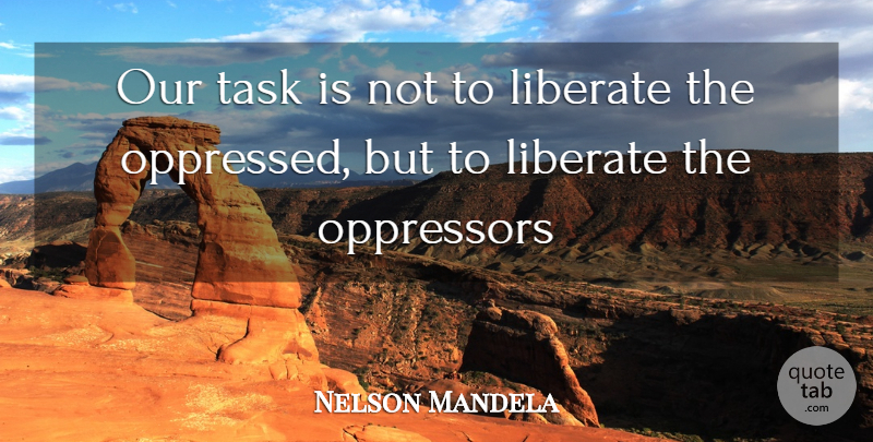 Nelson Mandela Quote About Tasks, Oppressors, Oppressed: Our Task Is Not To...