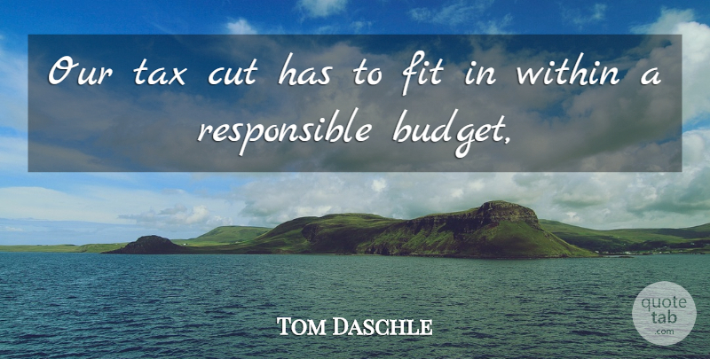 Tom Daschle Quote About Budgets, Cut, Fit, Tax, Within: Our Tax Cut Has To...