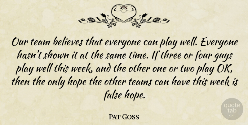 Pat Goss Quote About Believes, False, Four, Guys, Hope: Our Team Believes That Everyone...