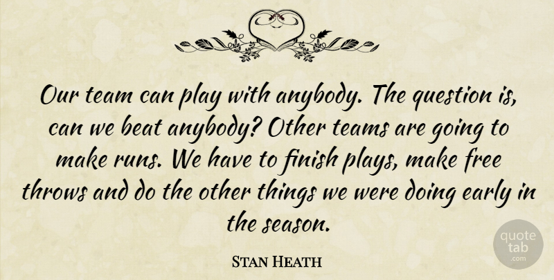 Stan Heath Quote About Beat, Early, Finish, Free, Question: Our Team Can Play With...