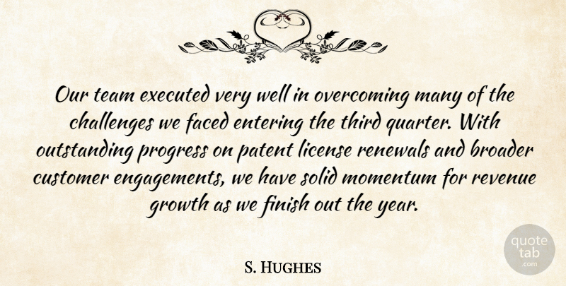 S. Hughes Quote About Broader, Challenges, Customer, Entering, Faced: Our Team Executed Very Well...