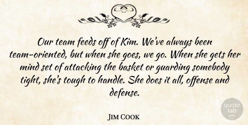 Jim Cook Quote About Attacking, Basket, Feeds, Gets, Mind: Our Team Feeds Off Of...