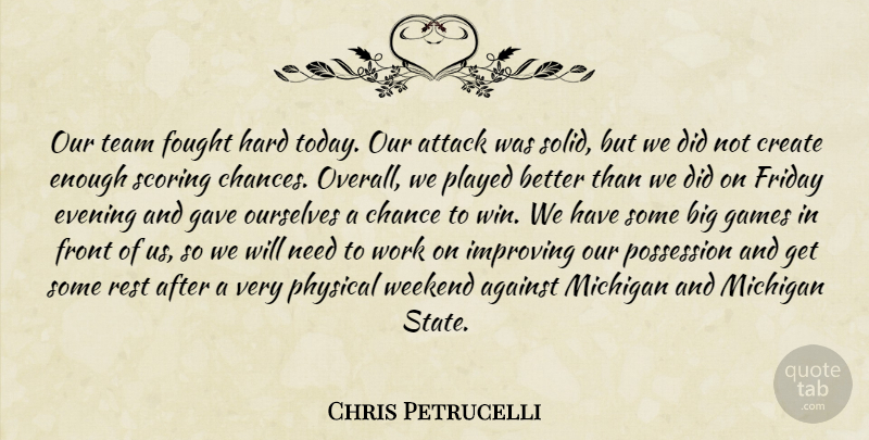 Chris Petrucelli Quote About Against, Attack, Chance, Create, Evening: Our Team Fought Hard Today...