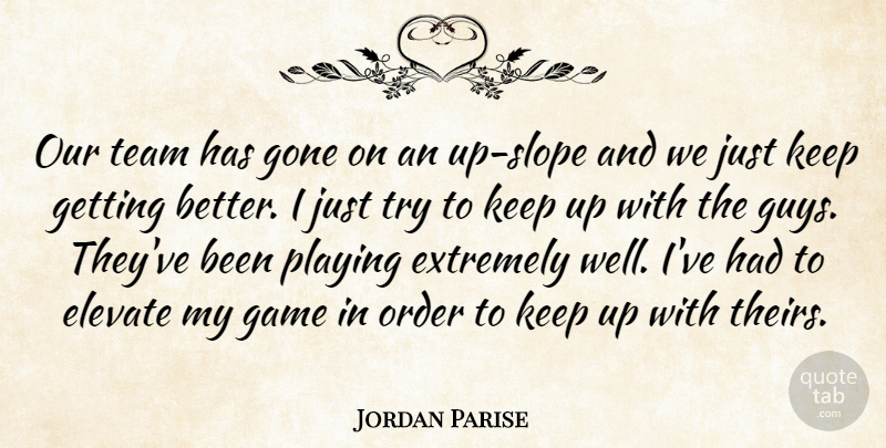 Jordan Parise Quote About Elevate, Extremely, Game, Gone, Order: Our Team Has Gone On...