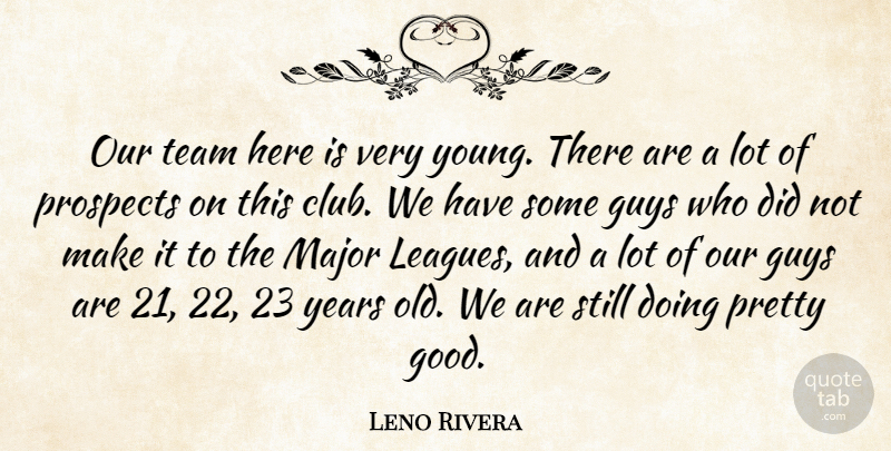 Leno Rivera Quote About Guys, Major, Prospects, Team: Our Team Here Is Very...