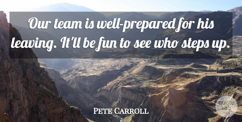 Pete Carroll Quote About Fun, Steps, Team: Our Team Is Well Prepared...
