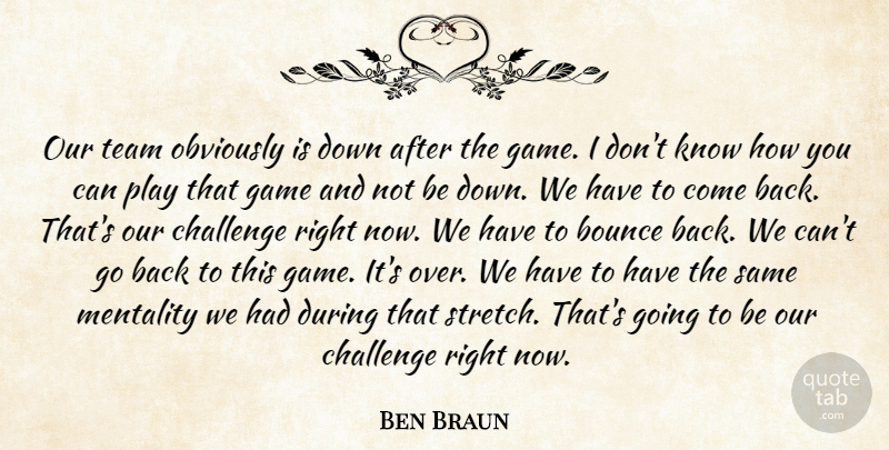 Ben Braun Quote About Bounce, Challenge, Game, Mentality, Obviously: Our Team Obviously Is Down...