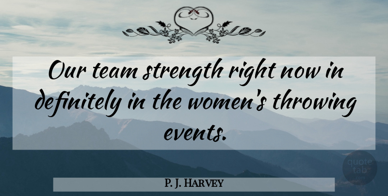 P. J. Harvey Quote About Definitely, Strength, Team, Throwing: Our Team Strength Right Now...