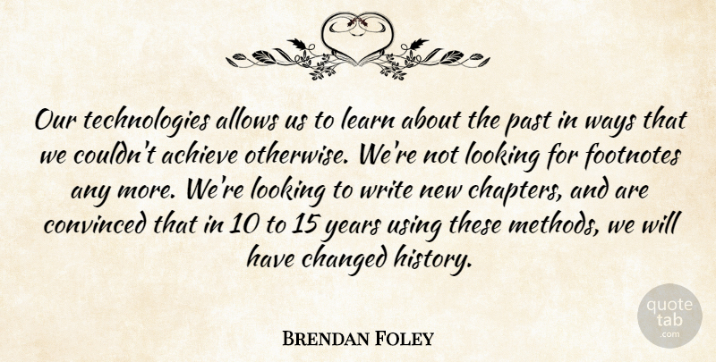 Brendan Foley Quote About Achieve, Changed, Convinced, Learn, Looking: Our Technologies Allows Us To...