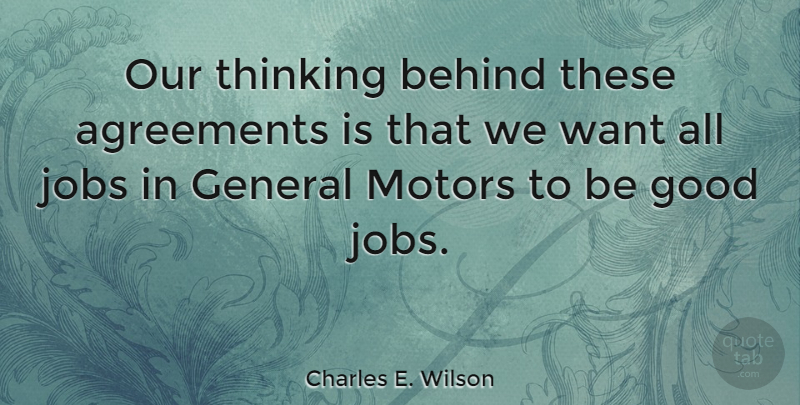 Charles E. Wilson Quote About Agreements, Behind, General, Good: Our Thinking Behind These Agreements...