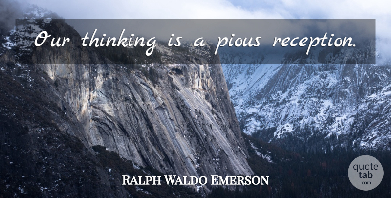 Ralph Waldo Emerson Quote About Thinking, Thoughtful, Reception: Our Thinking Is A Pious...