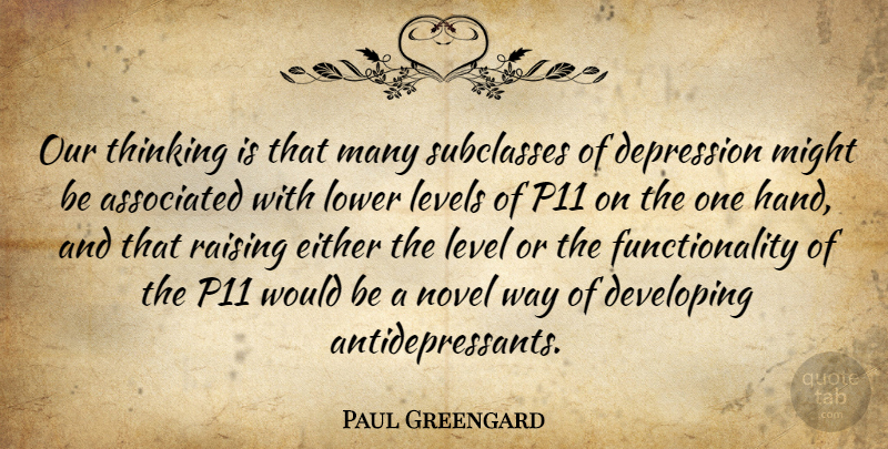 Paul Greengard Quote About Associated, Depression, Developing, Either, Levels: Our Thinking Is That Many...