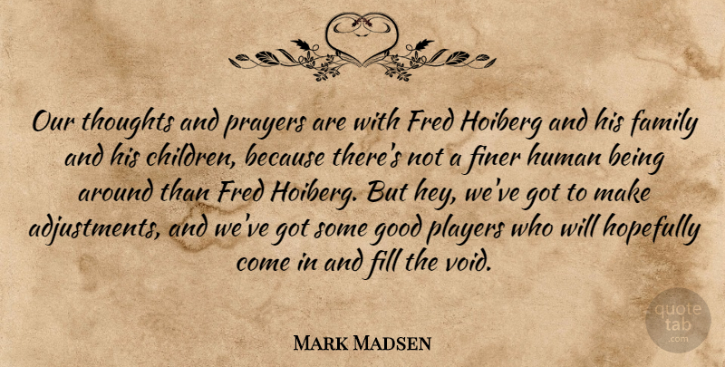 Mark Madsen Quote About Children, Family, Fill, Finer, Fred: Our Thoughts And Prayers Are...