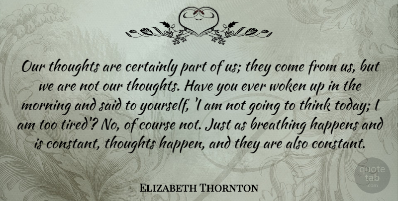 Elizabeth Thornton Quote About Breathing, Certainly, Course, Happens, Morning: Our Thoughts Are Certainly Part...