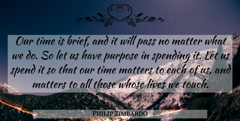 Philip Zimbardo Quote About Time, Purpose, Matter: Our Time Is Brief And...