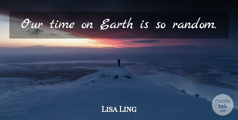 Lisa Ling Quote About Earth, Time On Earth, Our Time On Earth: Our Time On Earth Is...