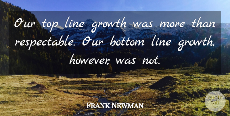Frank Newman Quote About Bottom, Growth, Line, Top: Our Top Line Growth Was...