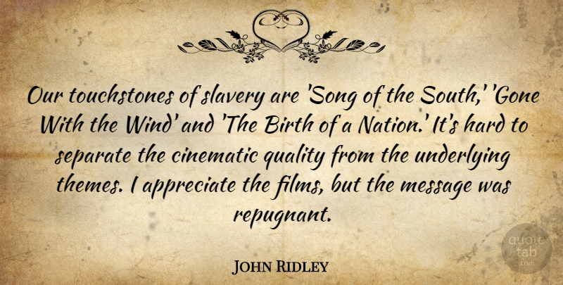 John Ridley Quote About Appreciate, Birth, Cinematic, Hard, Message: Our Touchstones Of Slavery Are...
