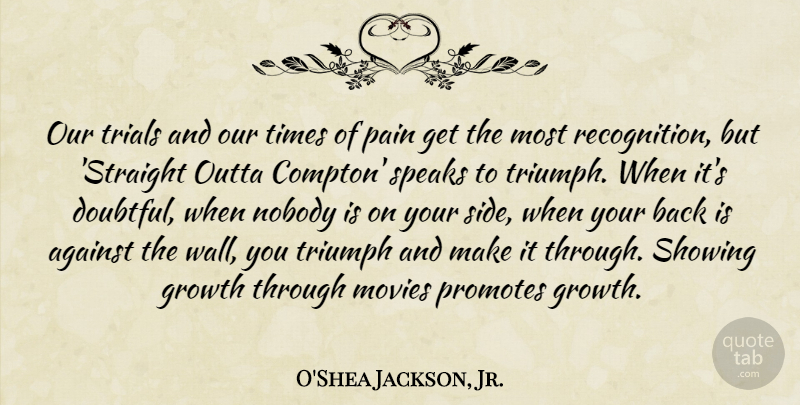 O'Shea Jackson, Jr. Quote About Against, Movies, Nobody, Showing, Speaks: Our Trials And Our Times...