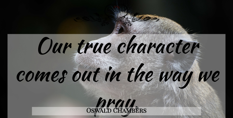 Oswald Chambers Quote About Prayer, Character, Way: Our True Character Comes Out...