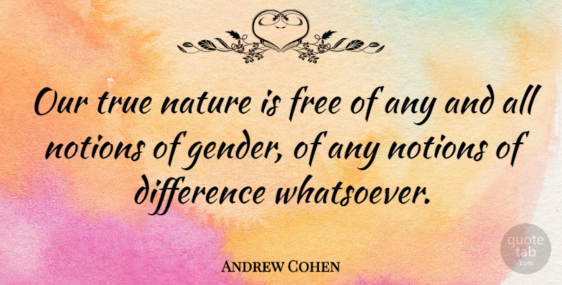 Andrew Cohen Quote About Differences, Gender, Notion: Our True Nature Is Free...