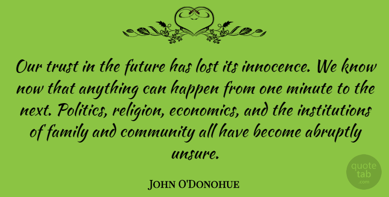 John O'Donohue Quote About Abruptly, Community, Family, Future, Happen: Our Trust In The Future...