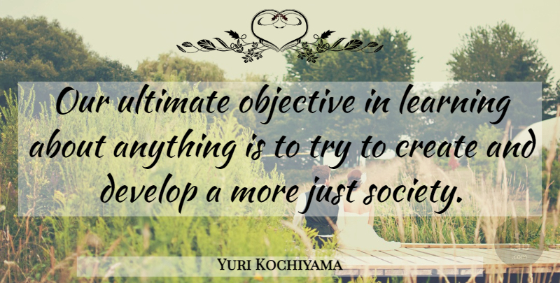 Yuri Kochiyama Quote About Trying, Society, Ultimate: Our Ultimate Objective In Learning...
