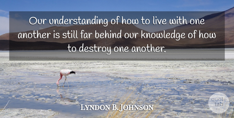 Lyndon B. Johnson Quote About Understanding, Stills, Behinds: Our Understanding Of How To...