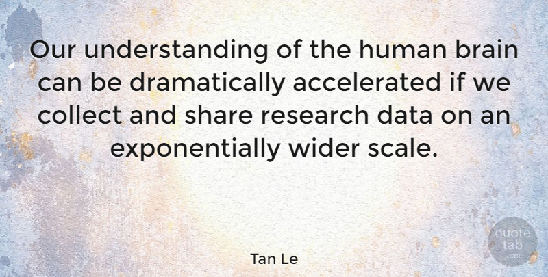 Tan Le Quote About Data, Understanding, Brain: Our Understanding Of The Human...