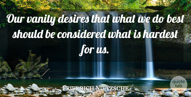 Friedrich Nietzsche Quote About Vanity, Desire, Should: Our Vanity Desires That What...