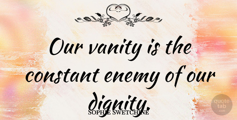 Sophie Swetchine Quote About Vanity, Enemy, Dignity: Our Vanity Is The Constant...