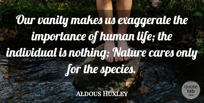 Aldous Huxley Quote About Vanity, Care, Individual: Our Vanity Makes Us Exaggerate...