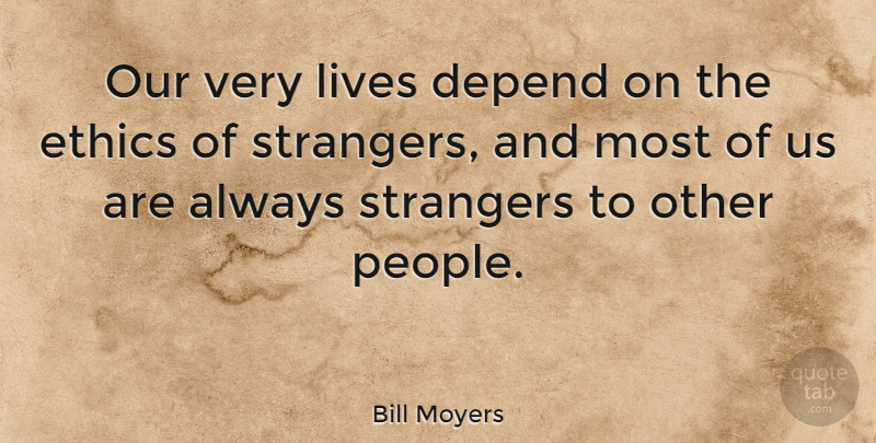 Bill Moyers Quote About People, Ethics, Stranger: Our Very Lives Depend On...
