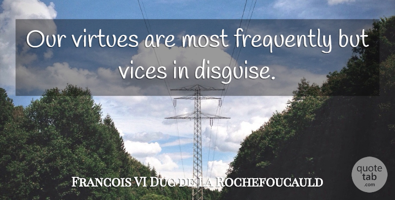 Francois VI Duc de La Rochefoucauld Quote About French Writer, Frequently, Vices, Virtues: Our Virtues Are Most Frequently...