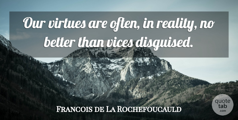Francois de La Rochefoucauld Quote About Reality, Vices, Virtue: Our Virtues Are Often In...
