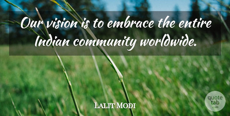 Lalit Modi Quote About Community, Embrace, Entire, Indian, Vision: Our Vision Is To Embrace...