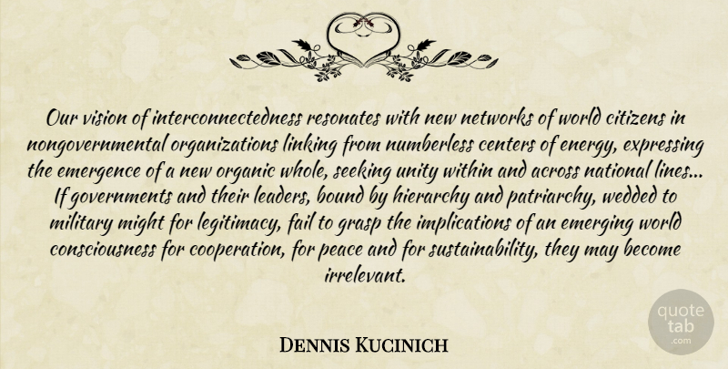 Dennis Kucinich Quote About Military, Government, Organization: Our Vision Of Interconnectedness Resonates...
