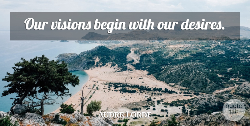 Audre Lorde Quote About Inspirational, Vision, Desire: Our Visions Begin With Our...