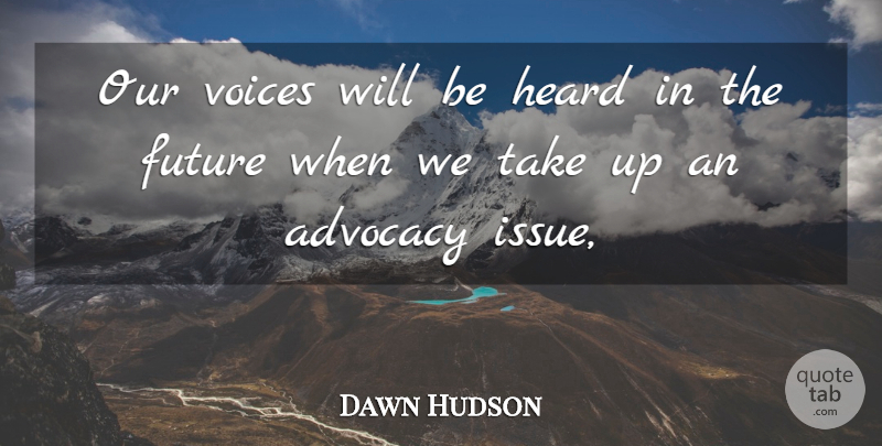 Dawn Hudson Quote About Advocacy, Future, Heard, Voices: Our Voices Will Be Heard...