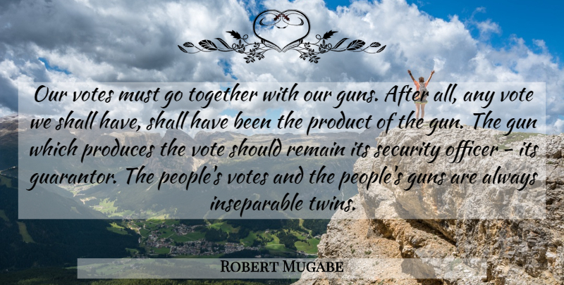 Robert Mugabe Quote About Gun, People, Together: Our Votes Must Go Together...