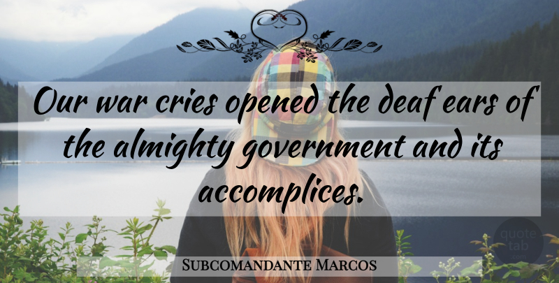 Subcomandante Marcos Quote About Almighty, Cries, Ears, Government, Opened: Our War Cries Opened The...