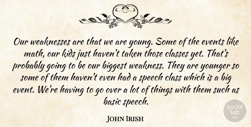 John Irish Quote About Basic, Biggest, Classes, Events, Kids: Our Weaknesses Are That We...
