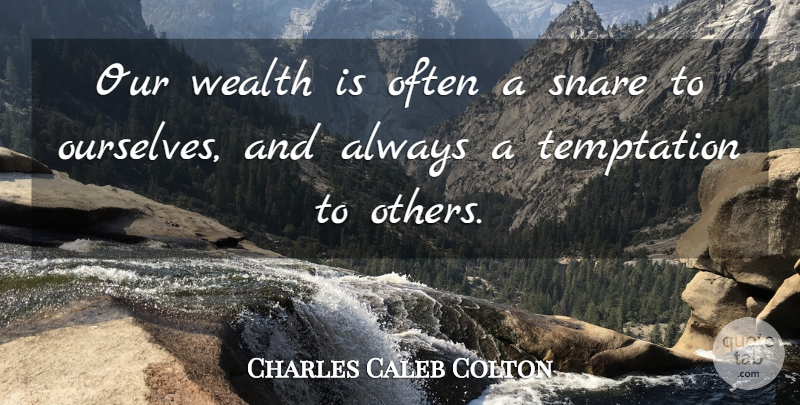 Charles Caleb Colton Quote About Temptation, Wealth, Snares: Our Wealth Is Often A...