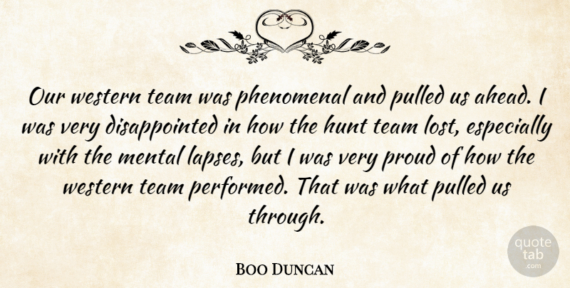 Boo Duncan Quote About Hunt, Mental, Phenomenal, Proud, Pulled: Our Western Team Was Phenomenal...