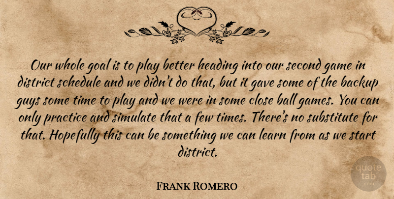 Frank Romero Quote About Backup, Ball, Close, District, Few: Our Whole Goal Is To...