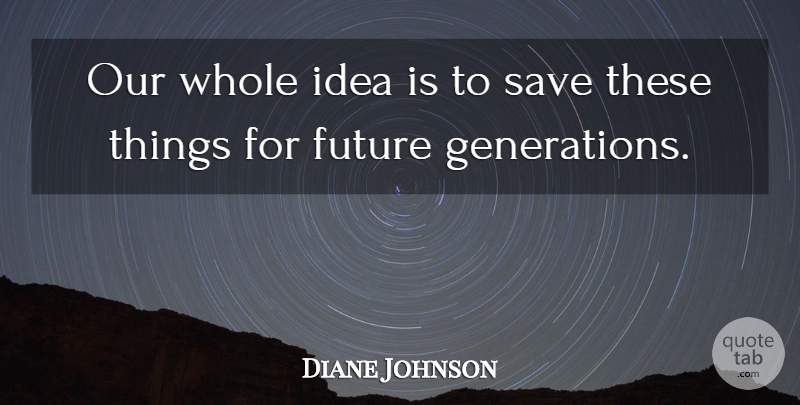 Diane Johnson Quote About Future, Save: Our Whole Idea Is To...