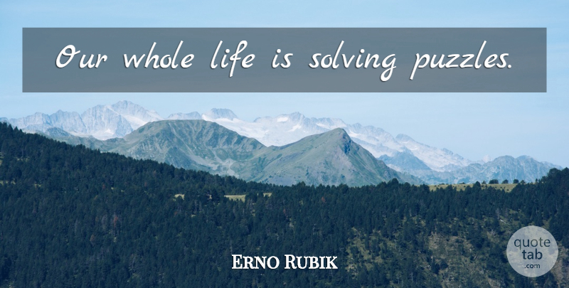 Erno Rubik Quote About Jigsaw Puzzles, Cubes, Life Is: Our Whole Life Is Solving...