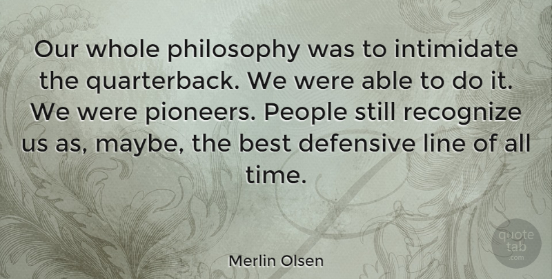 Merlin Olsen Quote About American Athlete, Best, Defensive, Intimidate, Line: Our Whole Philosophy Was To...