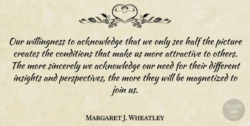 Margaret J. Wheatley Quote About Perspective, Needs, Half: Our Willingness To Acknowledge That...
