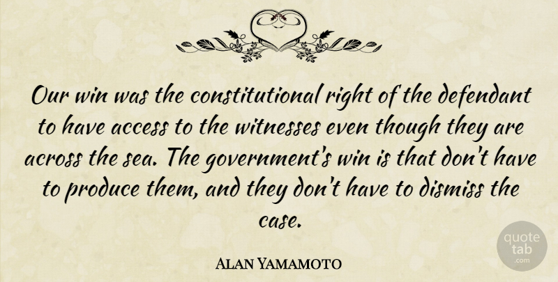Alan Yamamoto Quote About Access, Across, Dismiss, Produce, Though: Our Win Was The Constitutional...